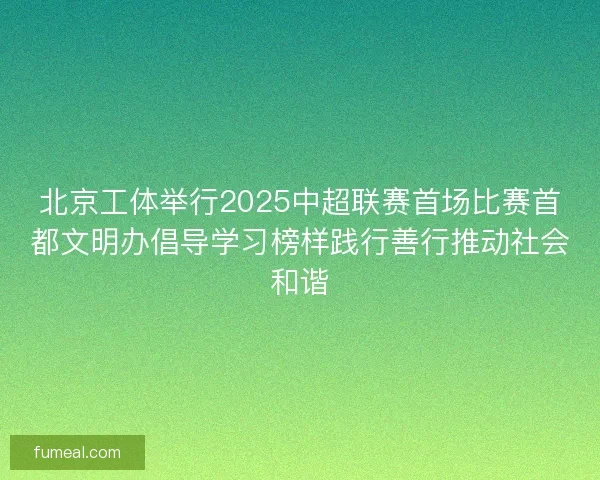 北京工体举行2025中超联赛首场比赛首都文明办倡导学习榜样践行善行推动社会和谐