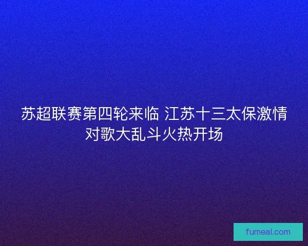 苏超联赛第四轮来临 江苏十三太保激情对歌大乱斗火热开场