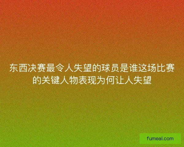 东西决赛最令人失望的球员是谁这场比赛的关键人物表现为何让人失望