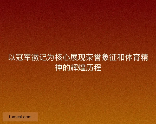 以冠军徽记为核心展现荣誉象征和体育精神的辉煌历程
