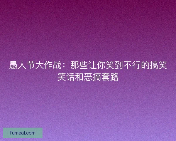 愚人节大作战：那些让你笑到不行的搞笑笑话和恶搞套路