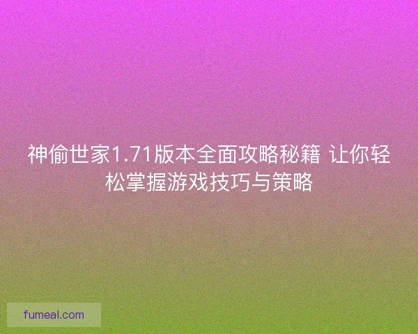 神偷世家1.71版本全面攻略秘籍 让你轻松掌握游戏技巧与策略