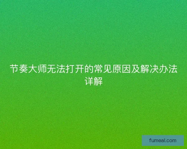 节奏大师无法打开的常见原因及解决办法详解