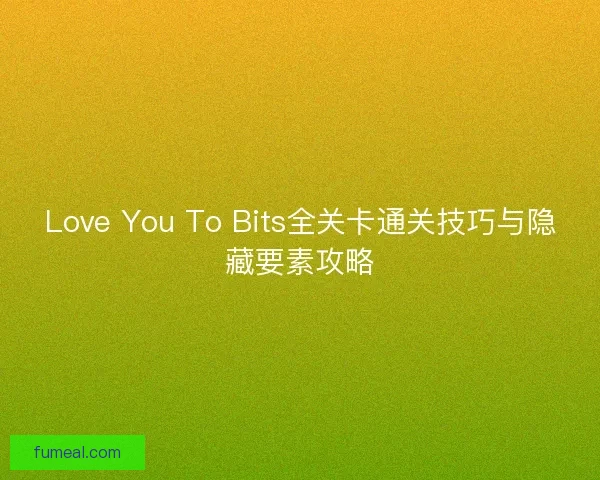 Love You To Bits全关卡通关技巧与隐藏要素攻略