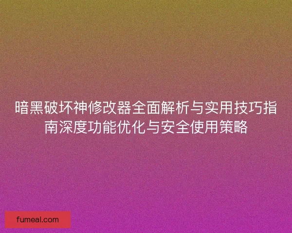 暗黑破坏神修改器全面解析与实用技巧指南深度功能优化与安全使用策略