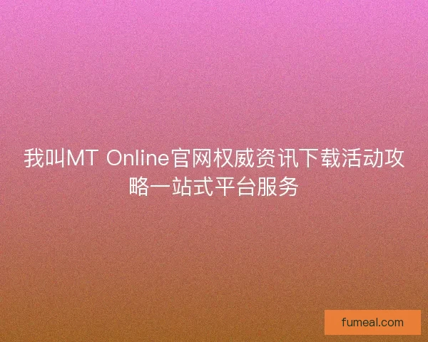 我叫MT Online官网权威资讯下载活动攻略一站式平台服务