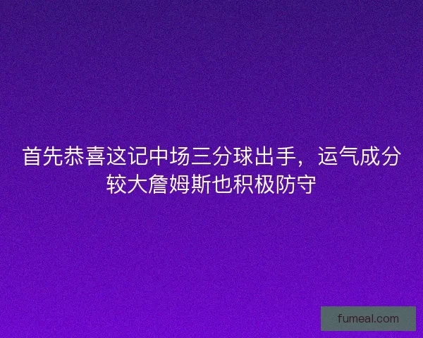 首先恭喜这记中场三分球出手，运气成分较大詹姆斯也积极防守