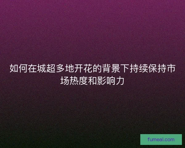 如何在城超多地开花的背景下持续保持市场热度和影响力