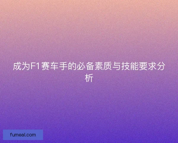 成为F1赛车手的必备素质与技能要求分析