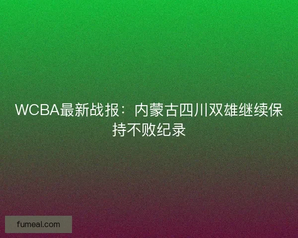 WCBA最新战报：内蒙古四川双雄继续保持不败纪录