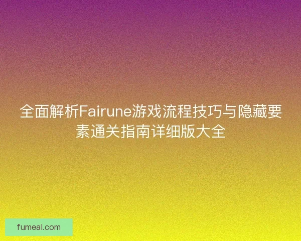 全面解析Fairune游戏流程技巧与隐藏要素通关指南详细版大全