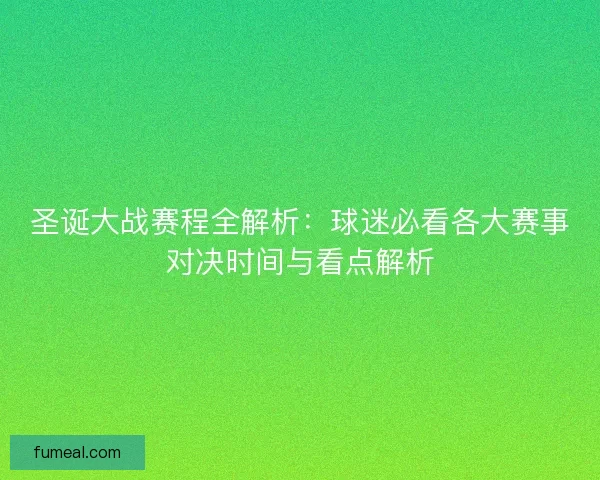 圣诞大战赛程全解析:球迷必看各大赛事对决时间与看点解析 圣诞大战赛程全解析:球迷必看各大赛事对决时间与看点解析